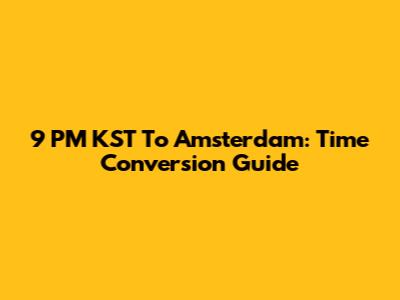 9 PM KST To Amsterdam: Time Conversion Guide
