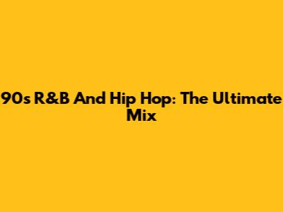 90s R&B And Hip Hop: The Ultimate Mix