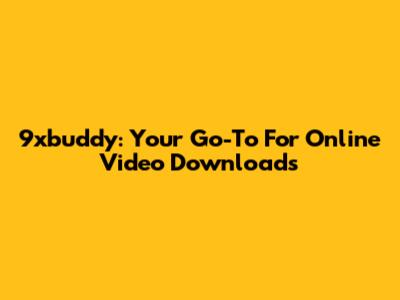 9xbuddy: Your Go-To For Online Video Downloads