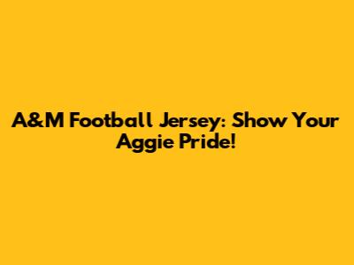 A&M Football Jersey: Show Your Aggie Pride!