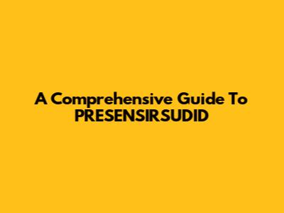 A Comprehensive Guide To PRESENSIRSUDID