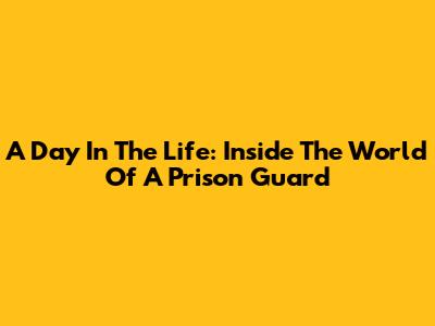 A Day In The Life: Inside The World Of A Prison Guard