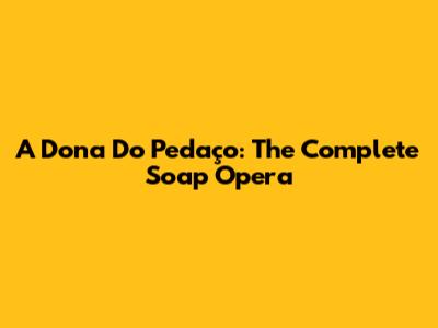 A Dona Do Pedaço: The Complete Soap Opera
