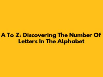 A To Z: Discovering The Number Of Letters In The Alphabet