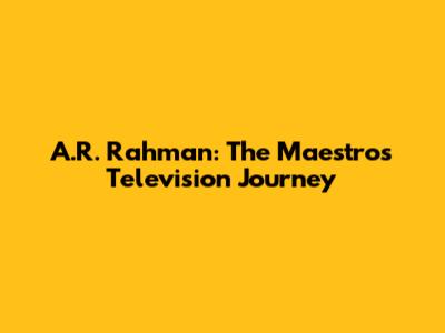 A.R. Rahman: The Maestro's Television Journey