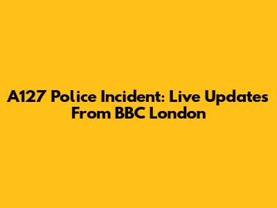 A127 Police Incident: Live Updates From BBC London