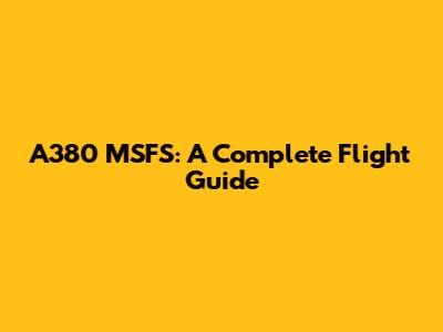 A380 MSFS: A Complete Flight Guide