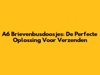A6 Brievenbusdoosjes: De Perfecte Oplossing Voor Verzenden
