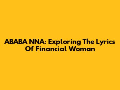 ABABA NNA: Exploring The Lyrics Of Financial Woman