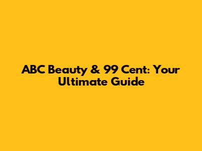 ABC Beauty & 99 Cent: Your Ultimate Guide