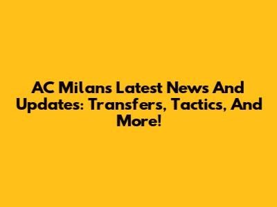 AC Milan's Latest News And Updates: Transfers, Tactics, And More!