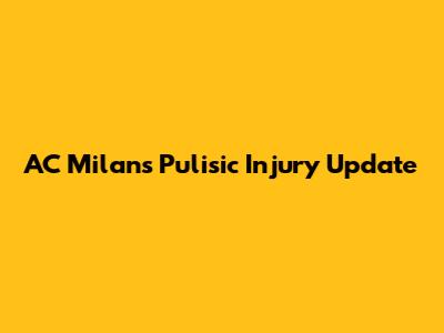 AC Milan's Pulisic Injury Update
