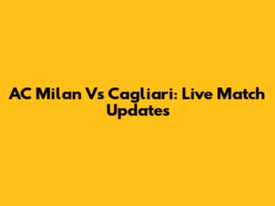 AC Milan Vs Cagliari: Live Match Updates