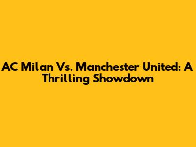 AC Milan Vs. Manchester United: A Thrilling Showdown