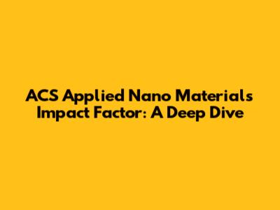 ACS Applied Nano Materials Impact Factor: A Deep Dive