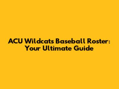 ACU Wildcats Baseball Roster: Your Ultimate Guide