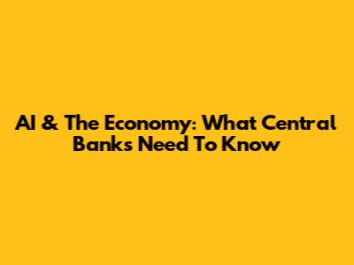 AI & The Economy: What Central Banks Need To Know
