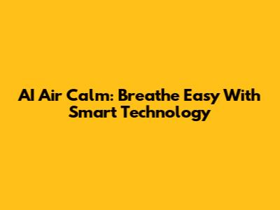 AI Air Calm: Breathe Easy With Smart Technology