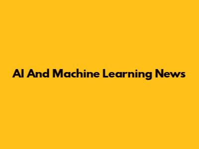 AI And Machine Learning News