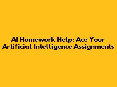 AI Homework Help: Ace Your Artificial Intelligence Assignments