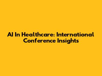 AI In Healthcare: International Conference Insights