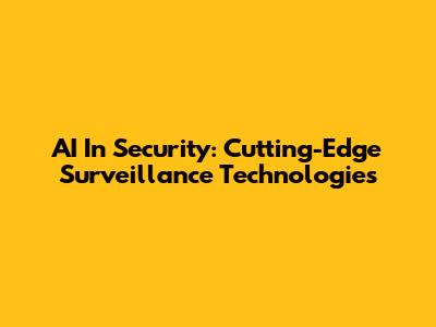AI In Security: Cutting-Edge Surveillance Technologies