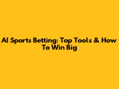 AI Sports Betting: Top Tools & How To Win Big