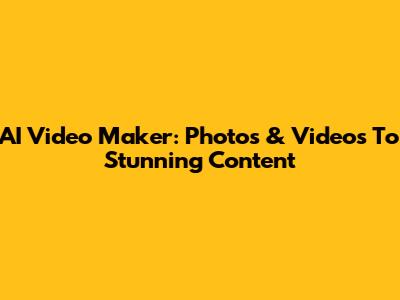 AI Video Maker: Photos & Videos To Stunning Content