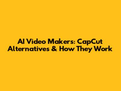 AI Video Makers: CapCut Alternatives & How They Work