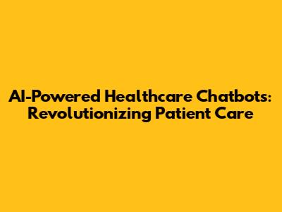 AI-Powered Healthcare Chatbots: Revolutionizing Patient Care