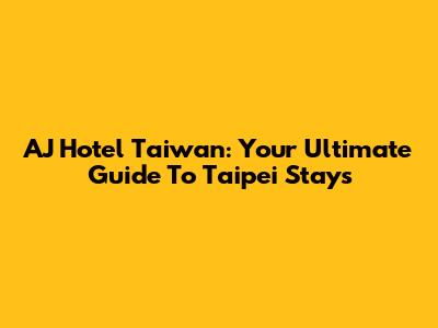 AJ Hotel Taiwan: Your Ultimate Guide To Taipei Stays