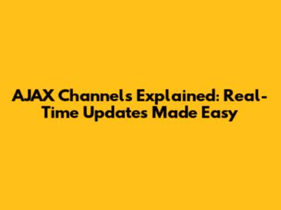 AJAX Channels Explained: Real-Time Updates Made Easy
