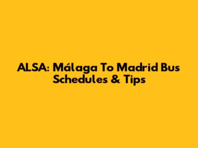 ALSA: Málaga To Madrid Bus Schedules & Tips