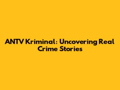 ANTV Kriminal: Uncovering Real Crime Stories