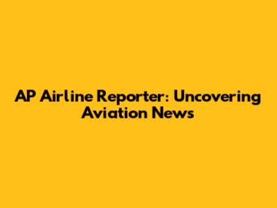 AP Airline Reporter: Uncovering Aviation News