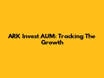 ARK Invest AUM: Tracking The Growth