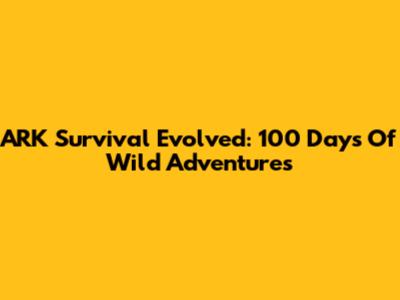 ARK Survival Evolved: 100 Days Of Wild Adventures