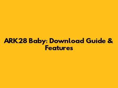 ARK28 Baby: Download Guide & Features
