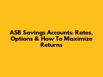 ASB Savings Accounts: Rates, Options & How To Maximize Returns