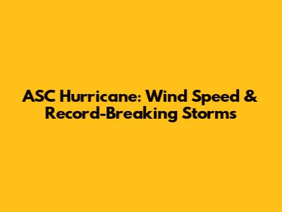 ASC Hurricane: Wind Speed & Record-Breaking Storms