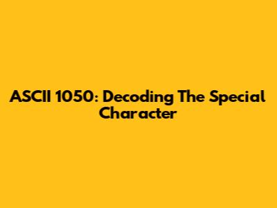 ASCII 1050: Decoding The Special Character