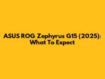 ASUS ROG Zephyrus G15 (2025): What To Expect