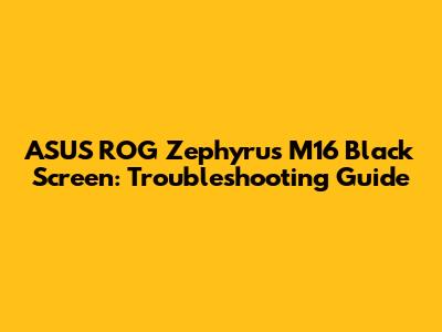 ASUS ROG Zephyrus M16 Black Screen: Troubleshooting Guide