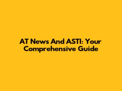AT News And ASTI: Your Comprehensive Guide