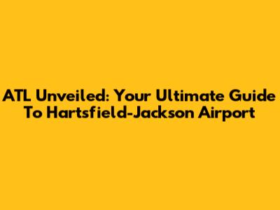 ATL Unveiled: Your Ultimate Guide To Hartsfield-Jackson Airport