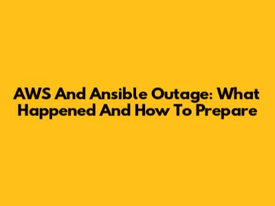 AWS And Ansible Outage: What Happened And How To Prepare