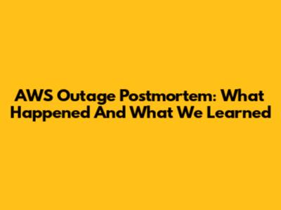 AWS Outage Postmortem: What Happened And What We Learned