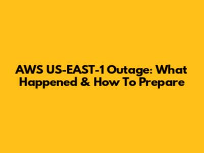 AWS US-EAST-1 Outage: What Happened & How To Prepare