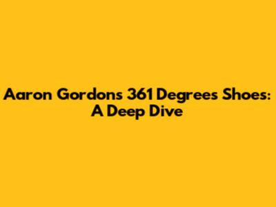 Aaron Gordon's 361 Degrees Shoes: A Deep Dive