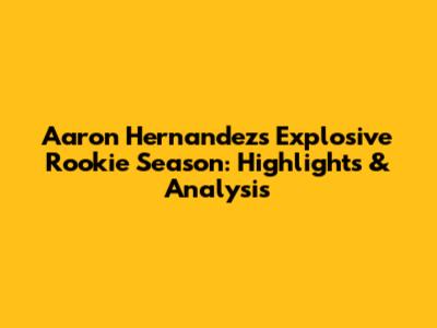 Aaron Hernandez's Explosive Rookie Season: Highlights & Analysis
